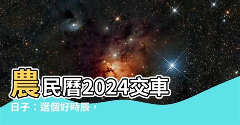 宜牽車日子|2024新車交車牽車吉日入手(新增至農曆1月)–李孟達老。